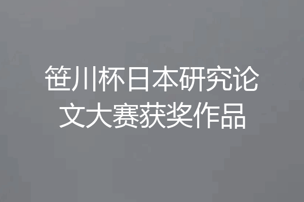 笹川杯日本研究论文大赛获奖作品
