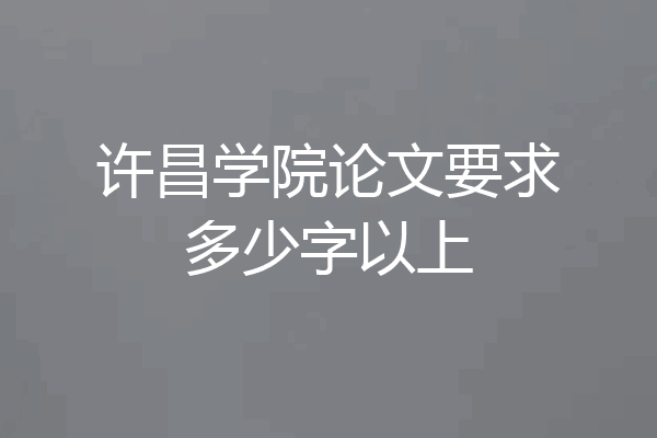 许昌学院论文要求多少字以上