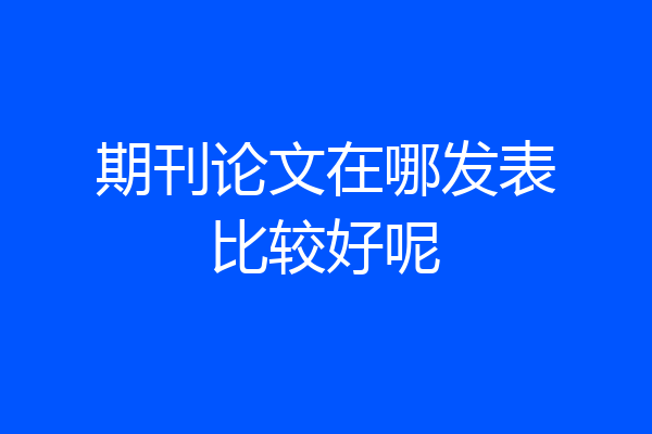 期刊论文在哪发表比较好呢