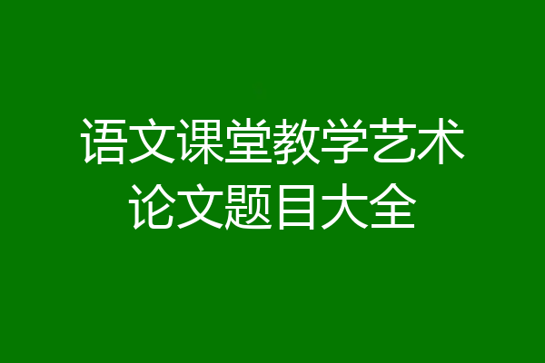 语文课堂教学艺术论文题目大全