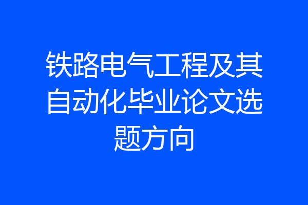 铁路电气工程及其自动化毕业论文选题方向