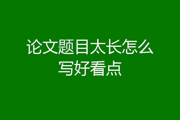 论文题目太长怎么写好看点