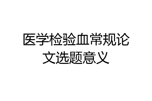 医学检验血常规论文选题意义