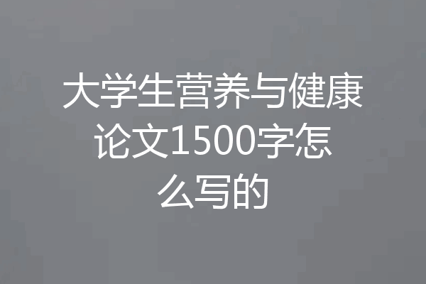 大学生营养与健康论文1500字怎么写的