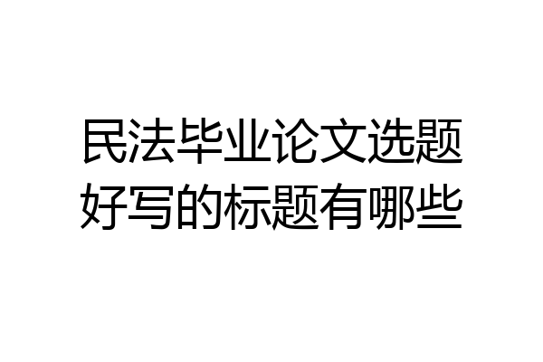 民法毕业论文选题好写的标题有哪些