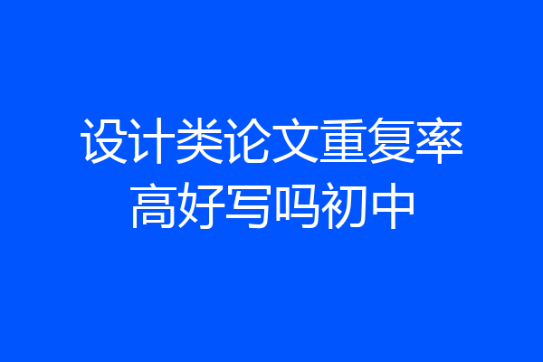 设计类论文重复率高好写吗初中