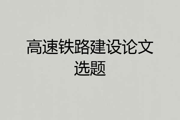高速铁路建设论文选题