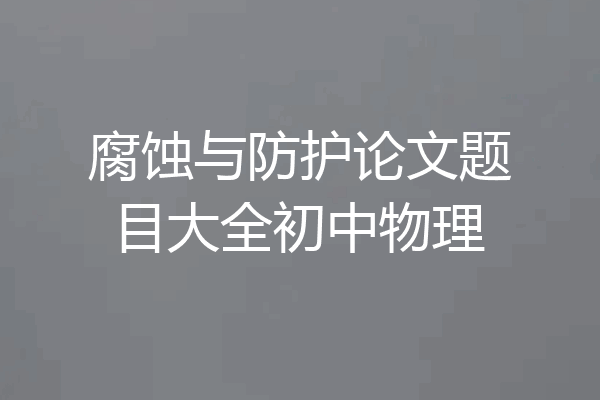 腐蚀与防护论文题目大全初中物理