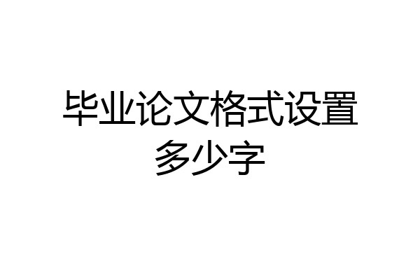 毕业论文格式设置多少字