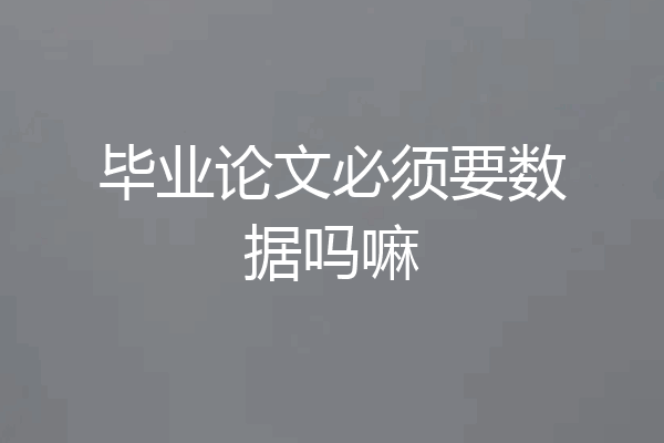 毕业论文必须要数据吗嘛