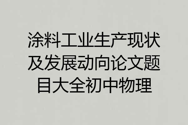 涂料工业生产现状及发展动向论文题目大全初中物理