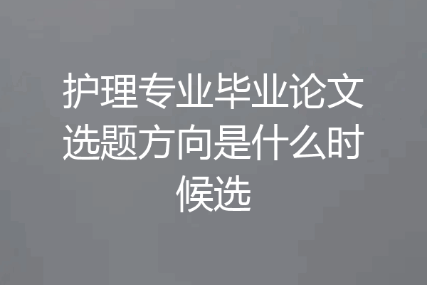 护理专业毕业论文选题方向是什么时候选