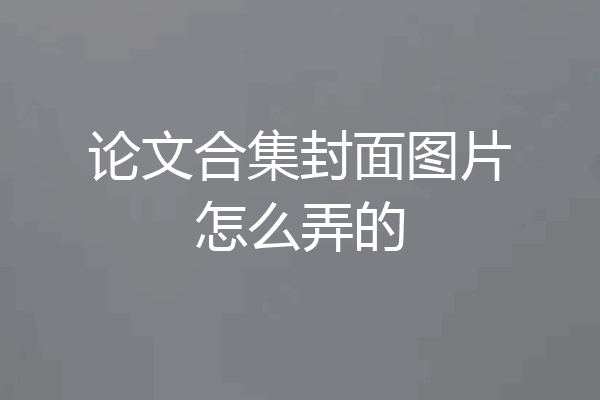 论文合集封面图片怎么弄的