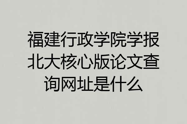福建行政学院学报北大核心版论文查询网址是什么