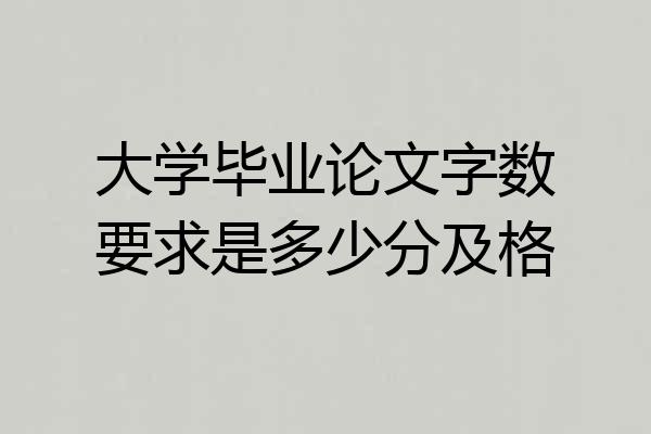 大学毕业论文字数要求是多少分及格