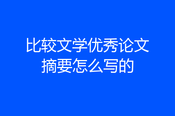 比较文学优秀论文摘要怎么写的