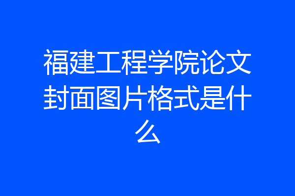 福建工程学院论文封面图片格式是什么