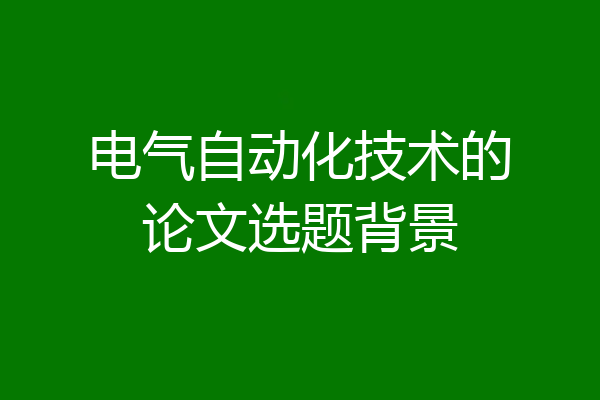 电气自动化技术的论文选题背景