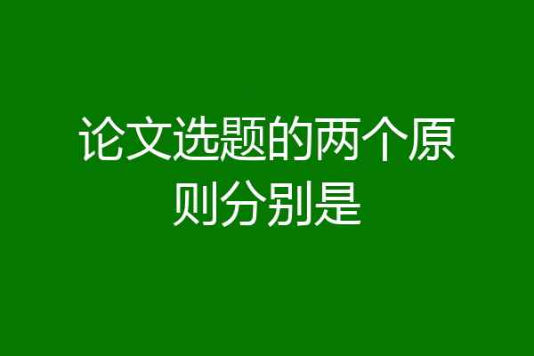 论文选题的两个原则分别是