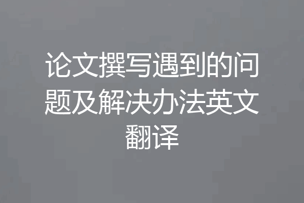 论文撰写遇到的问题及解决办法英文翻译