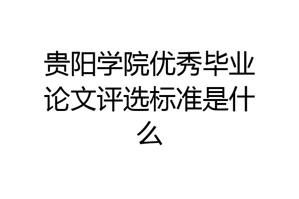 贵阳学院优秀毕业论文评选标准是什么