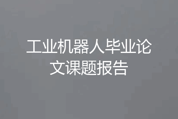 工业机器人毕业论文课题报告
