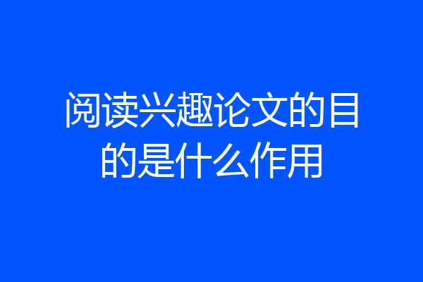 阅读兴趣论文的目的是什么作用