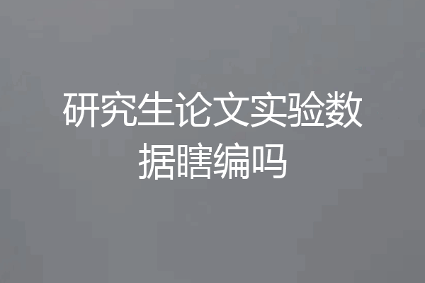 研究生论文实验数据瞎编吗