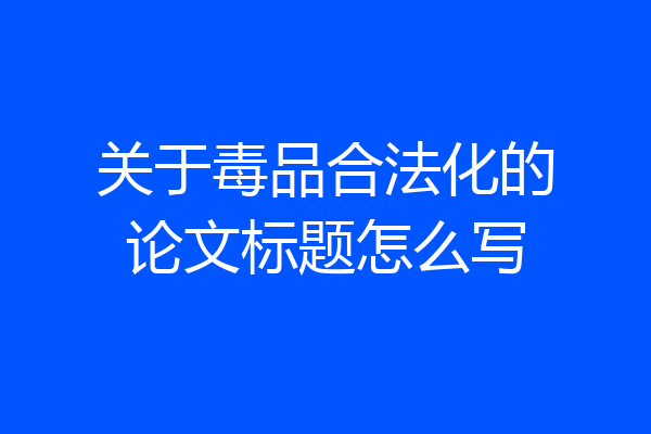 关于毒品合法化的论文标题怎么写