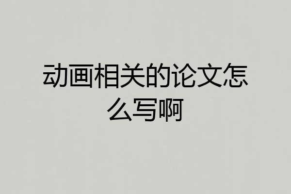 动画相关的论文怎么写啊
