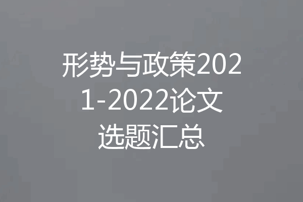 形势与政策2021-2022论文选题汇总
