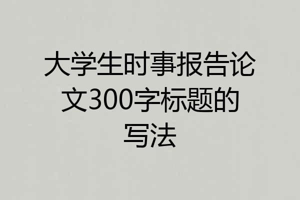 大学生时事报告论文300字标题的写法