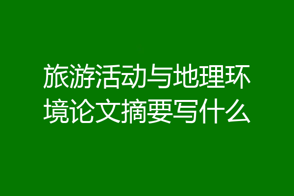 旅游活动与地理环境论文摘要写什么