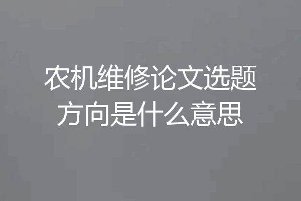 农机维修论文选题方向是什么意思