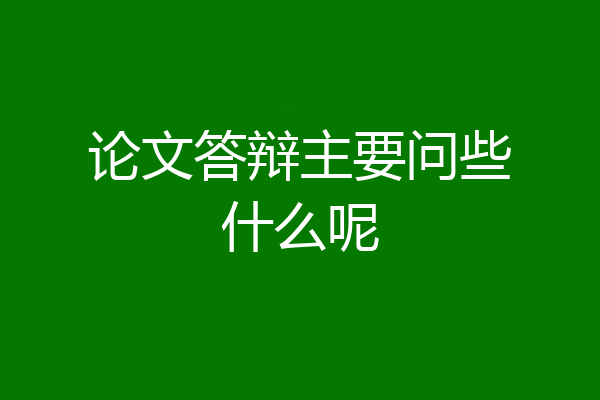 论文答辩主要问些什么呢