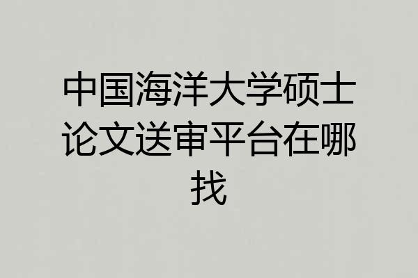 中国海洋大学硕士论文送审平台在哪找
