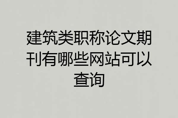 建筑类职称论文期刊有哪些网站可以查询