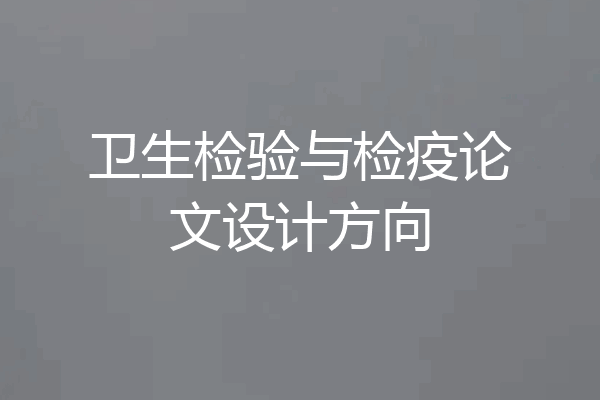 卫生检验与检疫论文设计方向