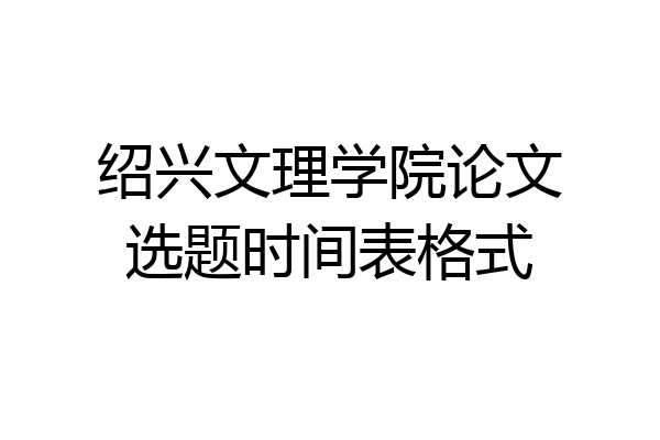 绍兴文理学院论文选题时间表格式