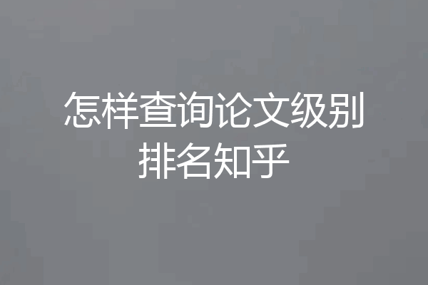 怎样查询论文级别排名知乎
