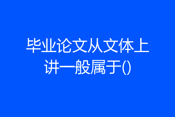 毕业论文从文体上讲一般属于()