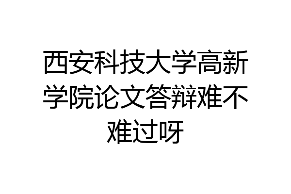 西安科技大学高新学院论文答辩难不难过呀