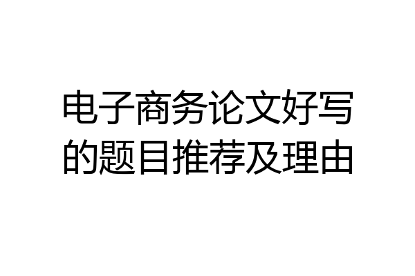 电子商务论文好写的题目推荐及理由