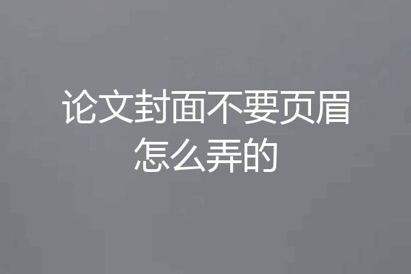论文封面不要页眉怎么弄的