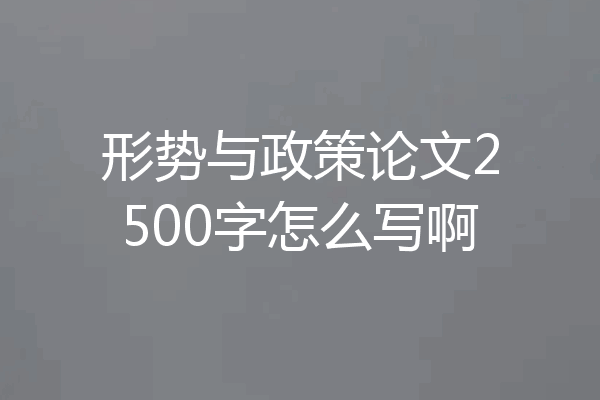 形势与政策论文2500字怎么写啊