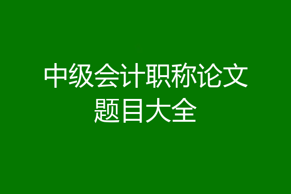 中级会计职称论文题目大全