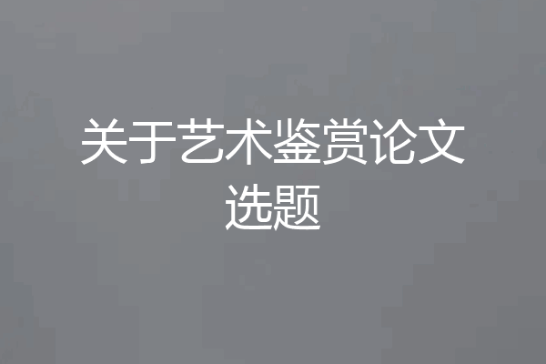 关于艺术鉴赏论文选题