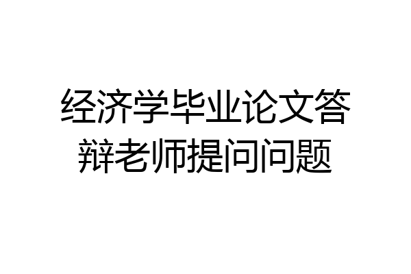 经济学毕业论文答辩老师提问问题