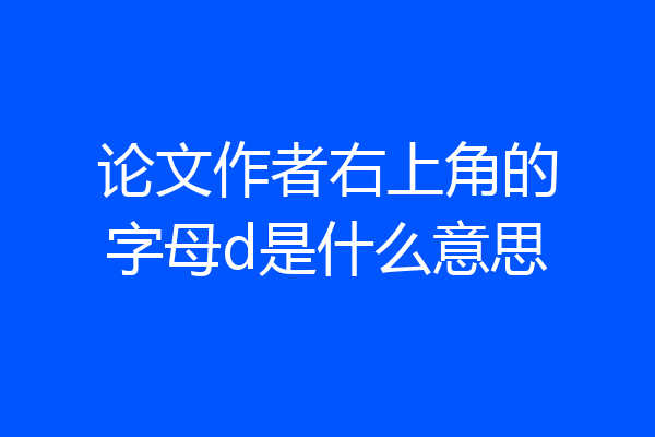论文作者右上角的字母d是什么意思
