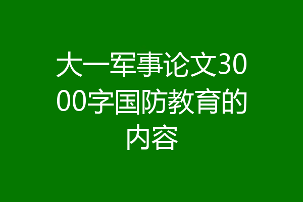 大一军事论文3000字国防教育的内容
